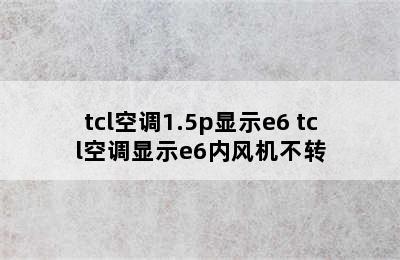 tcl空调1.5p显示e6 tcl空调显示e6内风机不转